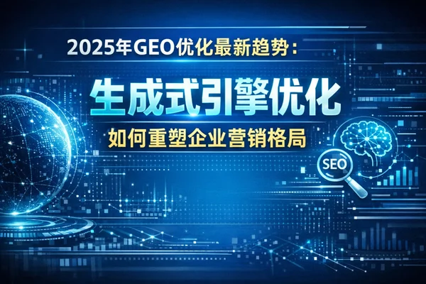 2025年GEO优化最新趋势：生成式引擎优化如何重塑企业营销格局